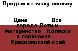  Продам коляску люльку › Цена ­ 12 000 - Все города Дети и материнство » Коляски и переноски   . Красноярский край